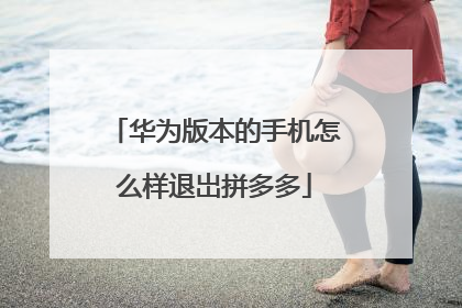 华为版本的手机怎么样退岀拼多多