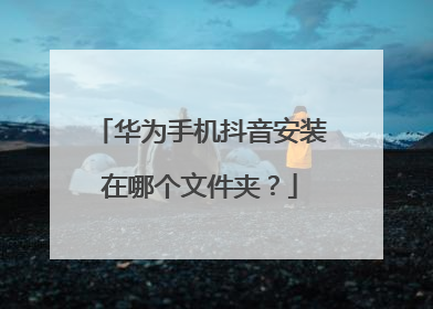 华为手机抖音安装在哪个文件夹？