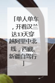 单人单车，开着汉兰达13天穿越阿里中北线，西藏、新疆自驾行