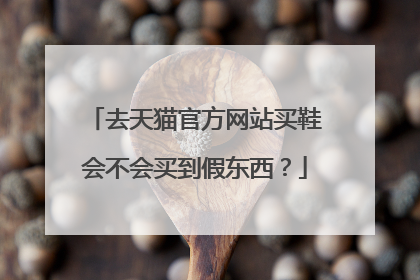 去天猫官方网站买鞋会不会买到假东西？
