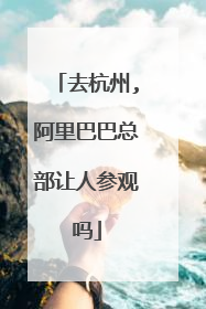 去杭州,阿里巴巴总部让人参观吗