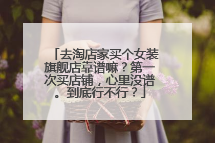 去淘店家买个女装旗舰店靠谱嘛?第一次买店铺,心里没谱。到底行不行?