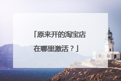 原来开的淘宝店在哪里激活?