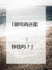 做电商还能挣钱吗?