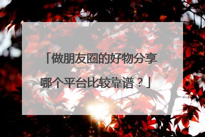做朋友圈的好物分享哪个平台比较靠谱？