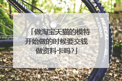 做淘宝天猫的模特开始做的时候要交钱做资料卡吗?