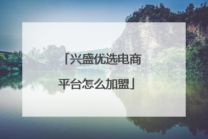 兴盛优选电商平台怎么加盟