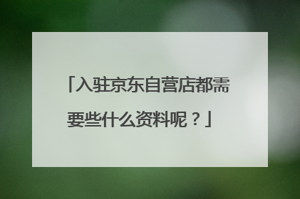 入驻京东自营店都需要些什么资料呢?