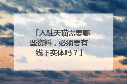 入驻天猫需要哪些资料,必须要有线下实体吗?