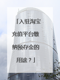 入驻淘宝充值平台缴纳预存金的用途?
