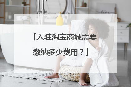 入驻淘宝商城需要缴纳多少费用？