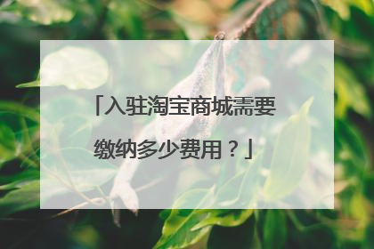 入驻淘宝商城需要缴纳多少费用?