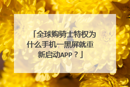 全球购骑士特权为什么手机一黑屏就重新启动APP?