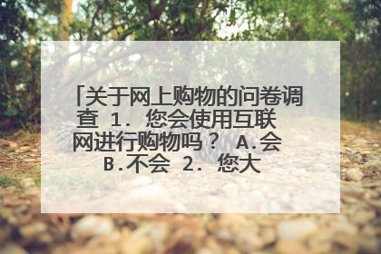 关于网上购物的问卷调查 1. 您会使用互联网进行购物吗? A.会 B.不会 2. 您大约多久进行一次
