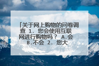 关于网上购物的问卷调查 1. 您会使用互联网进行购物吗？ A.会 B.不会 2. 您大约多久进行一次