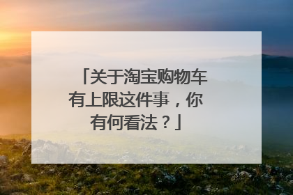 关于淘宝购物车有上限这件事,你有何看法?
