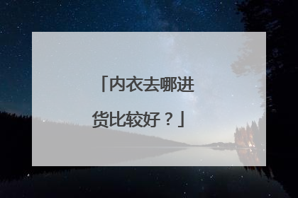 内衣去哪进货比较好?