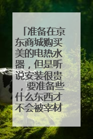 准备在京东商城购买美的电热水器,但是听说安装很贵,要准备些什么东西才不会被宰材料费?