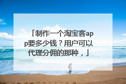 制作一个淘宝客app要多少钱?用户可以代理分佣的那种,