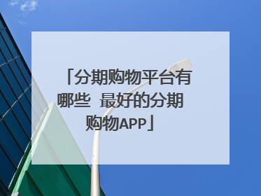 分期购物平台有哪些 最好的分期购物APP