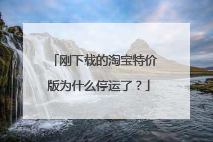 刚下载的淘宝特价版为什么停运了?