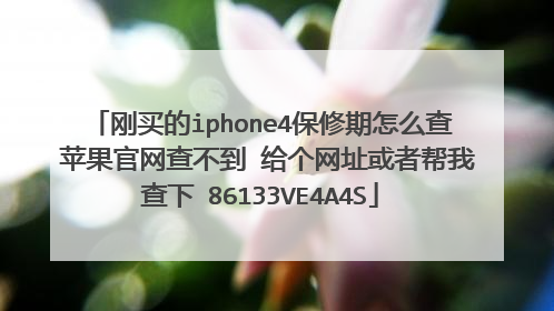 刚买的iphone4保修期怎么查 苹果官网查不到 给个网址或者帮我查下 86133VE4A4S