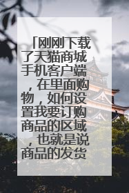 刚刚下载了天猫商城手机客户端,在里面购物,如何设置我要订购商品的区域,也就是说商品的发货地
