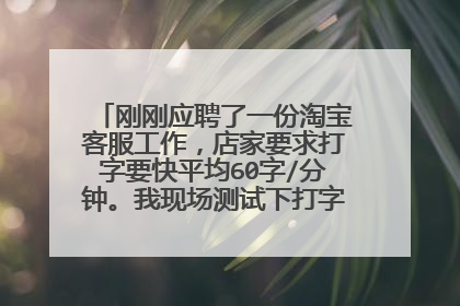 刚刚应聘了一份淘宝客服工作,店家要求打字要快平均60字/分钟。我现场测试下打字不快,店家要求我