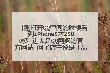 刚打开QQ空间的时候看到iPhone5才2500多 进去是QQ网购的官方网站 问了店主说是正品 但是..请问可靠吗?