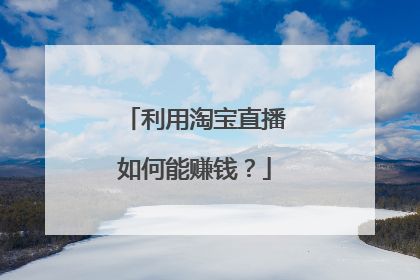 利用淘宝直播如何能赚钱?