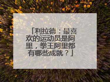 利拉德:最喜欢的运动员是阿里,拳王阿里都有哪些成就?