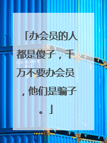 办会员的人都是傻子，千万不要办会员，他们是骗子。