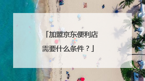 加盟京东便利店需要什么条件？