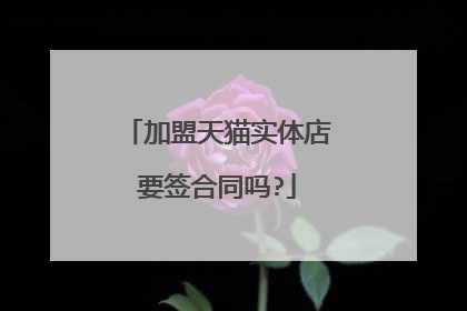 加盟天猫实体店要签合同吗?