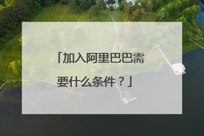 加入阿里巴巴需要什么条件？