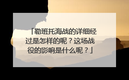 勒班托海战的详细经过是怎样的呢？这场战役的影响是什么呢？