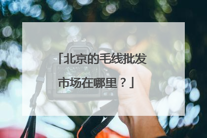 北京的毛线批发市场在哪里?