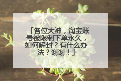 各位大神，淘宝账号被限制下单永久，如何解封？有什么办法？谢谢！