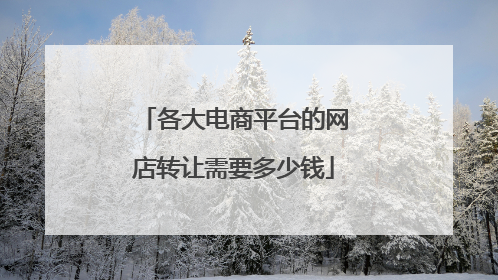 各大电商平台的网店转让需要多少钱
