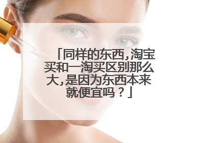 同样的东西,淘宝买和一淘买区别那么大,是因为东西本来就便宜吗?