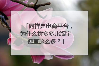 同样是电商平台,为什么拼多多比淘宝便宜这么多?