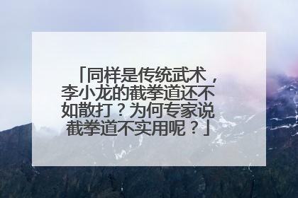同样是传统武术,李小龙的截拳道还不如散打?为何专家说截拳道不实用呢?
