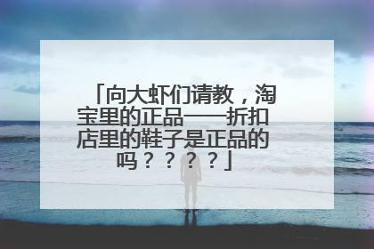 向大虾们请教，淘宝里的正品一一折扣店里的鞋子是正品的吗？？？？