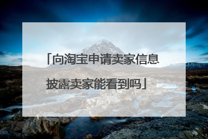 向淘宝申请卖家信息披露卖家能看到吗