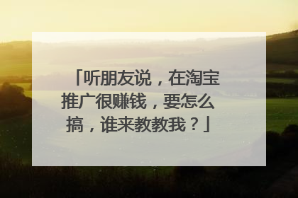 听朋友说,在淘宝推广很赚钱,要怎么搞,谁来教教我?