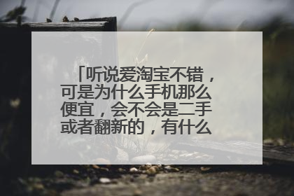 听说爱淘宝不错,可是为什么手机那么便宜,会不会是二手或者翻新的,有什么app信得过的