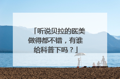 听说贝拉的医美做得都不错,有谁给科普下吗?
