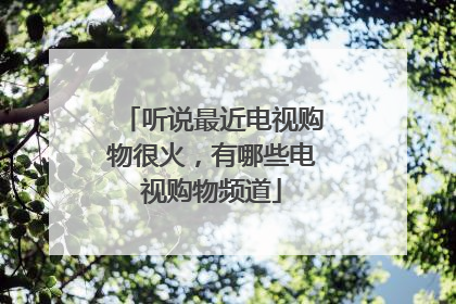 听说最近电视购物很火,有哪些电视购物频道