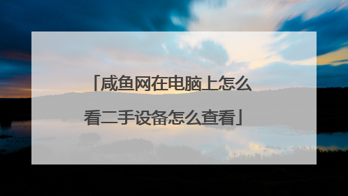 咸鱼网在电脑上怎么看二手设备怎么查看