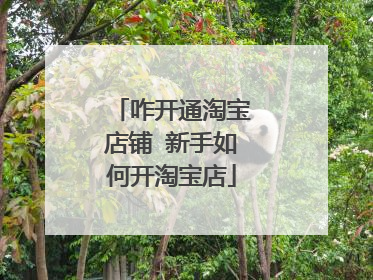 咋开通淘宝店铺 新手如何开淘宝店